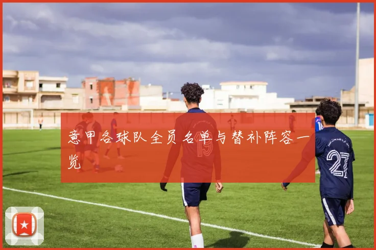 意甲各球队全员名单与替补阵容一览
