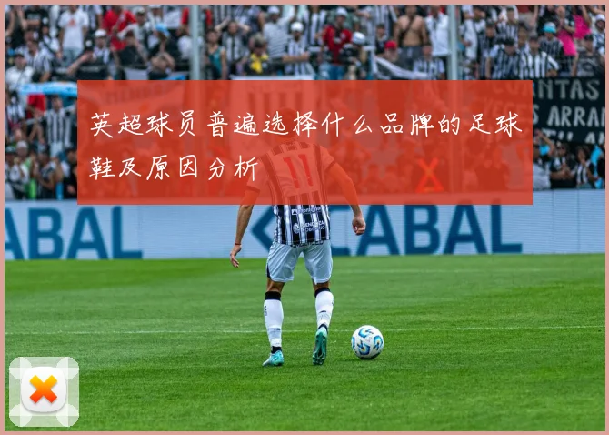 英超球员普遍选择什么品牌的足球鞋及原因分析