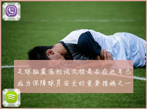 足球脑震荡测试流程是否在近年已成为保障球员安全的重要措施之一