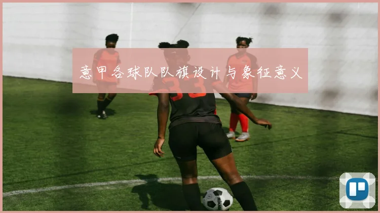 意甲各球队队旗设计与象征意义