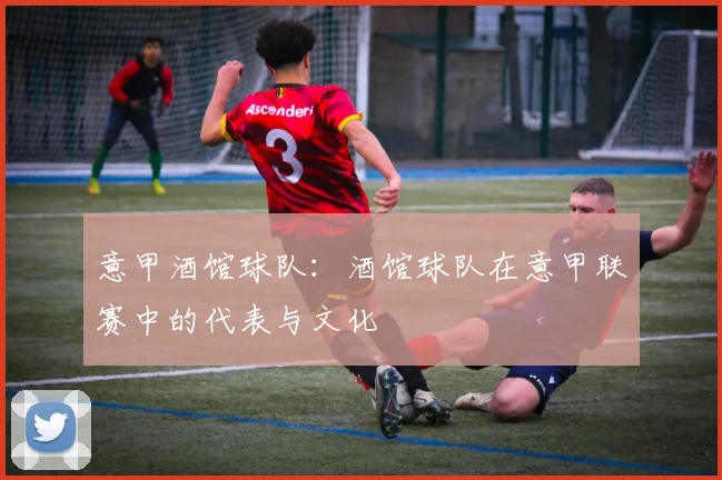 意甲酒馆球队：酒馆球队在意甲联赛中的代表与文化