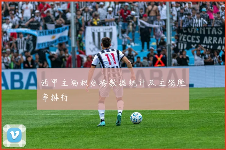 西甲主场积分榜数据统计及主场胜率排行