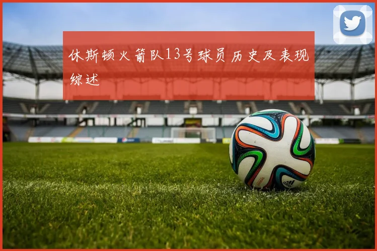 休斯顿火箭队13号球员历史及表现综述