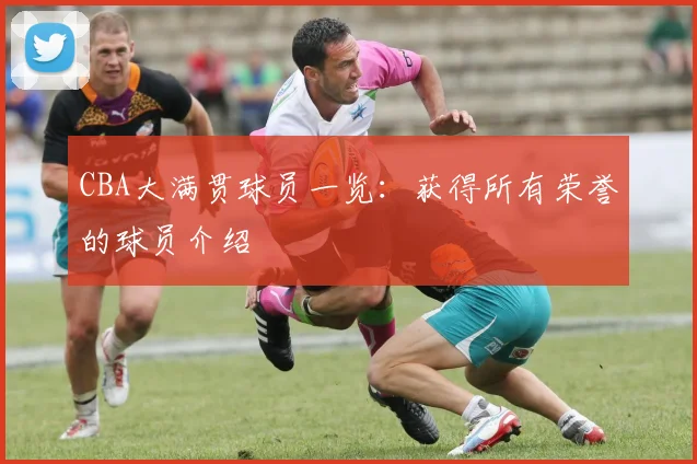 CBA大满贯球员一览：获得所有荣誉的球员介绍