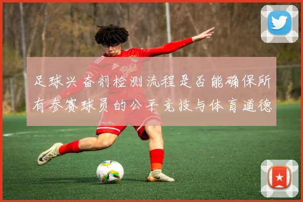 足球兴奋剂检测流程是否能确保所有参赛球员的公平竞技与体育道德