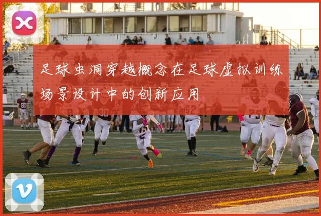 足球虫洞穿越概念在足球虚拟训练场景设计中的创新应用