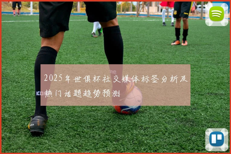 2025年世俱杯社交媒体标签分析及热门话题趋势预测