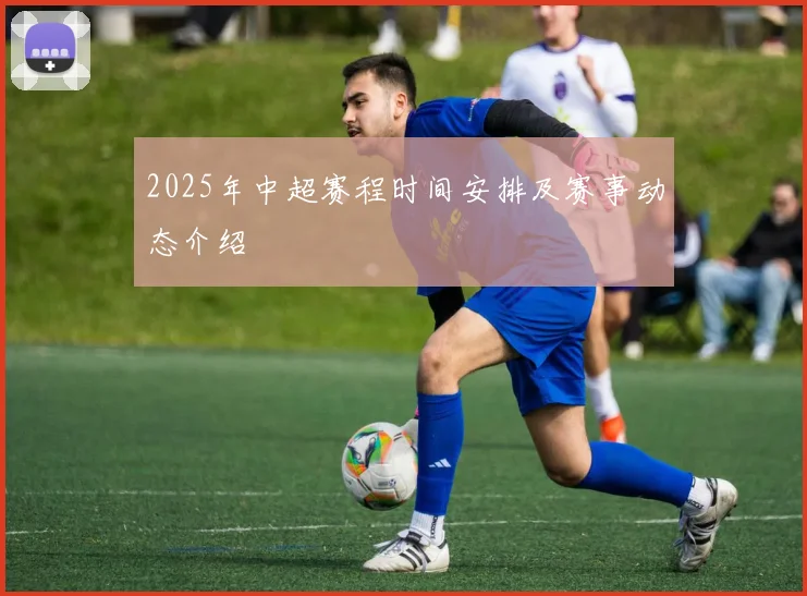 2025年中超赛程时间安排及赛事动态介绍
